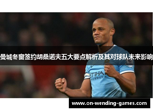 曼城冬窗签约胡桑诺夫五大要点解析及其对球队未来影响
