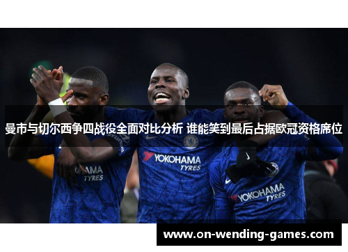曼市与切尔西争四战役全面对比分析 谁能笑到最后占据欧冠资格席位