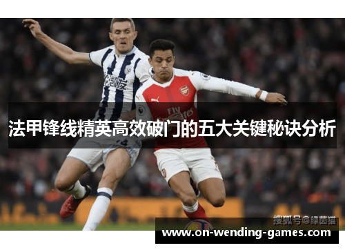 法甲锋线精英高效破门的五大关键秘诀分析