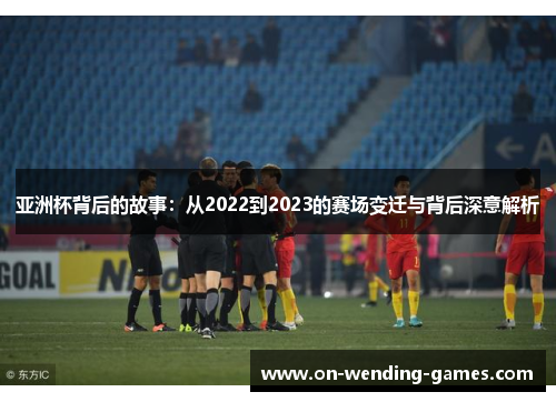 亚洲杯背后的故事：从2022到2023的赛场变迁与背后深意解析