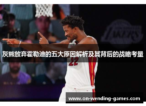 灰熊放弃霍勒迪的五大原因解析及其背后的战略考量