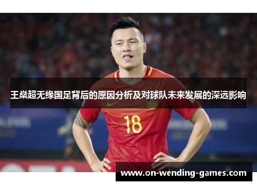 王燊超无缘国足背后的原因分析及对球队未来发展的深远影响