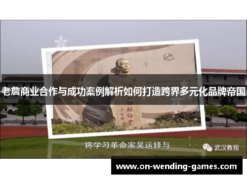 老詹商业合作与成功案例解析如何打造跨界多元化品牌帝国