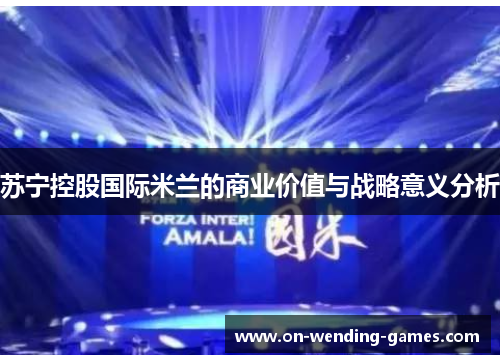 苏宁控股国际米兰的商业价值与战略意义分析