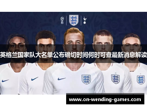 英格兰国家队大名单公布确切时间何时可查最新消息解读