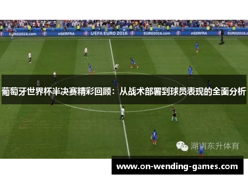 葡萄牙世界杯半决赛精彩回顾：从战术部署到球员表现的全面分析