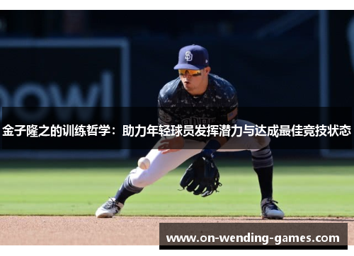 金子隆之的训练哲学：助力年轻球员发挥潜力与达成最佳竞技状态