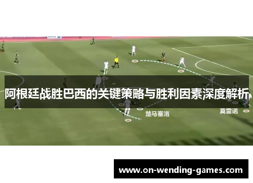 阿根廷战胜巴西的关键策略与胜利因素深度解析