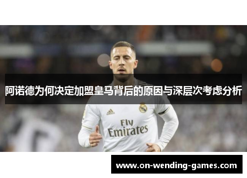 阿诺德为何决定加盟皇马背后的原因与深层次考虑分析