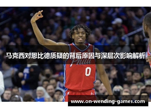 马克西对恩比德质疑的背后原因与深层次影响解析