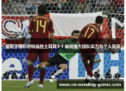 葡萄牙精彩逆转战胜土耳其3-1 展现强大团队实力与个人风采