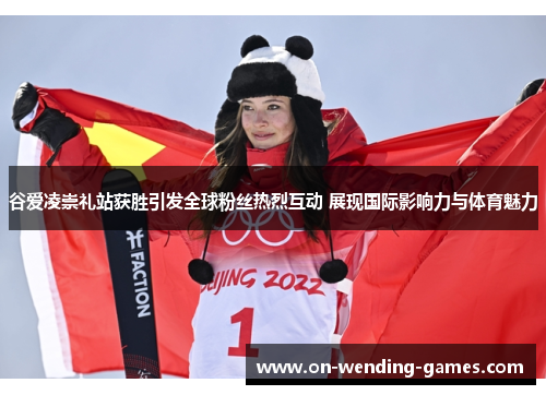 谷爱凌崇礼站获胜引发全球粉丝热烈互动 展现国际影响力与体育魅力