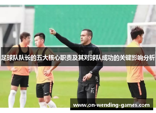 足球队队长的五大核心职责及其对球队成功的关键影响分析