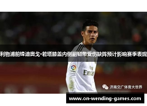 利物浦前锋迪奥戈·若塔膝盖内侧副韧带受伤缺阵预计影响赛季表现